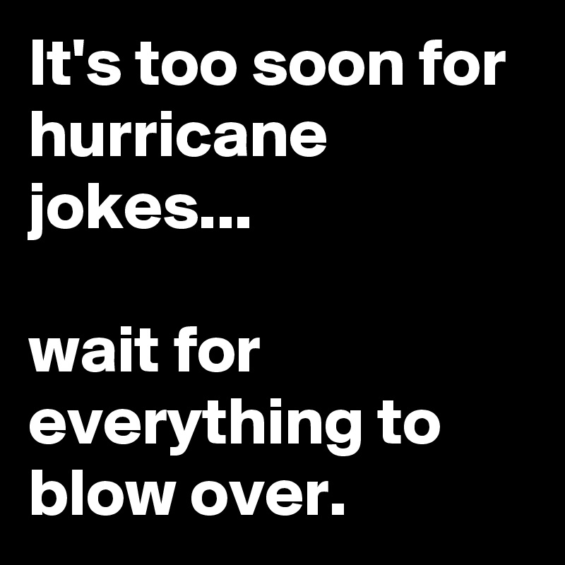 It's too soon for hurricane jokes...

wait for everything to blow over.