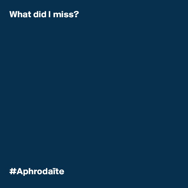 What did I miss? 















#Aphrodaïte