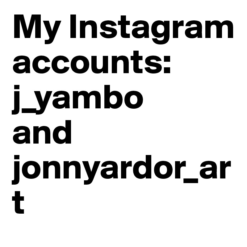 My Instagram accounts:
j_yambo
and 
jonnyardor_art