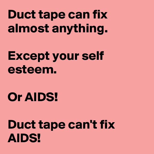 Duct tape can fix almost anything.

Except your self esteem. 

Or AIDS!

Duct tape can't fix AIDS!