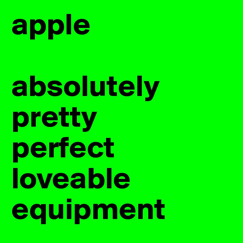apple

absolutely
pretty
perfect
loveable
equipment