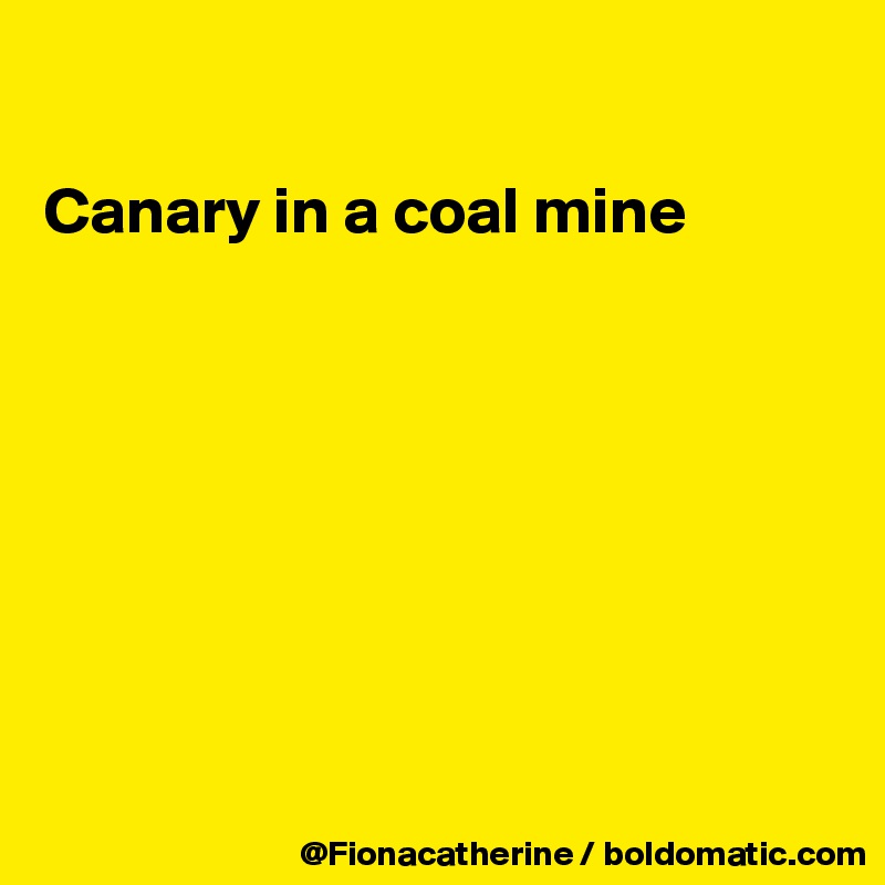 

Canary in a coal mine








