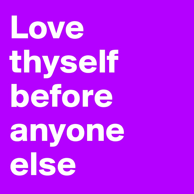 Love thyself before anyone else