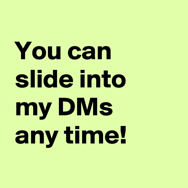 
 You can
 slide into
 my DMs
 any time!
