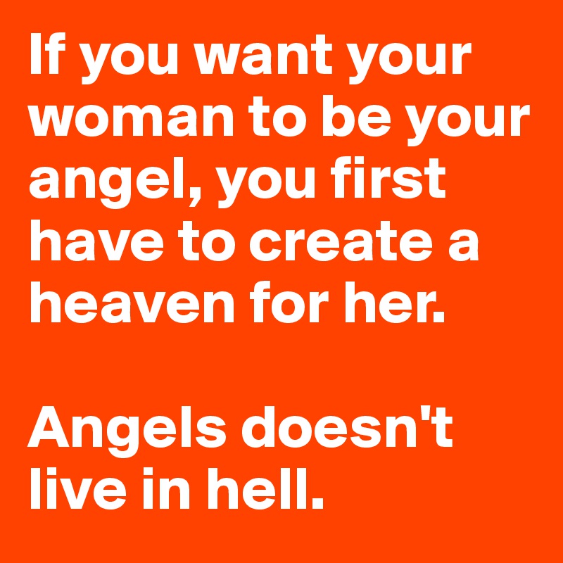 If You Want Your Woman To Be Your Angel You First Have To Create A Heaven For Her Angels Doesn