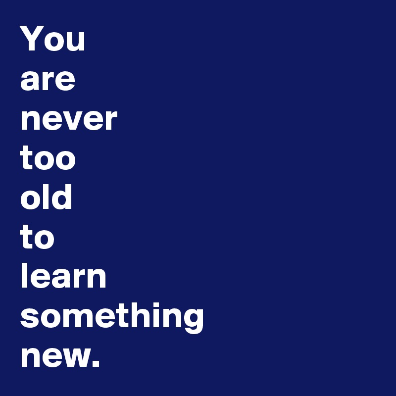 you are never too old to learn essay