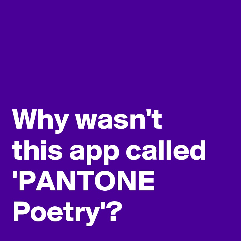


Why wasn't 
this app called 'PANTONE Poetry'?