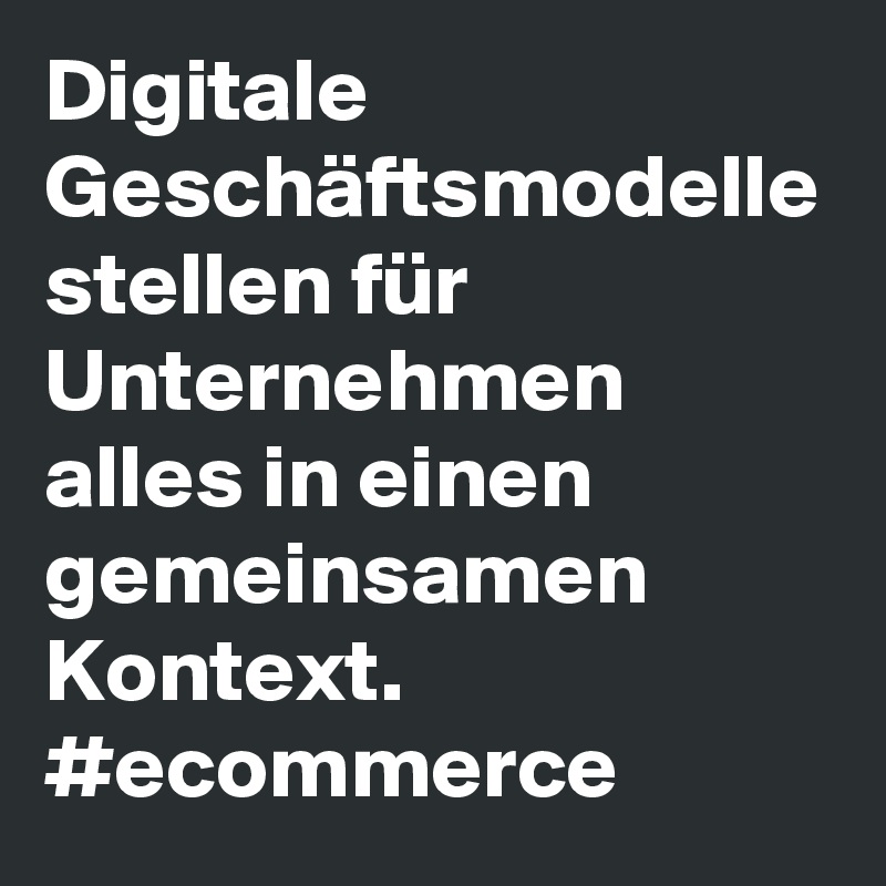 Digitale Geschäftsmodelle stellen für Unternehmen alles in einen gemeinsamen Kontext.
#ecommerce