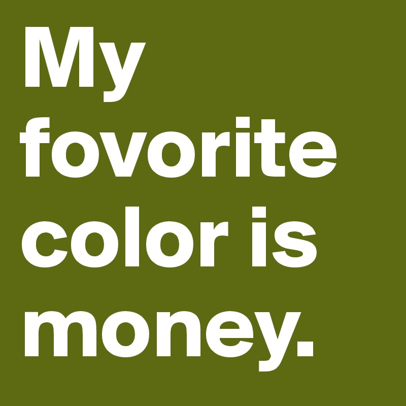 My fovorite color is money.
