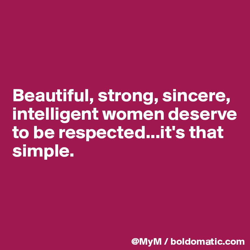 



Beautiful, strong, sincere, intelligent women deserve to be respected...it's that simple.



