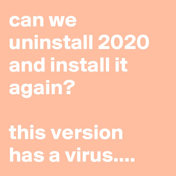 can we uninstall 2020 and install it again?

this version has a virus....