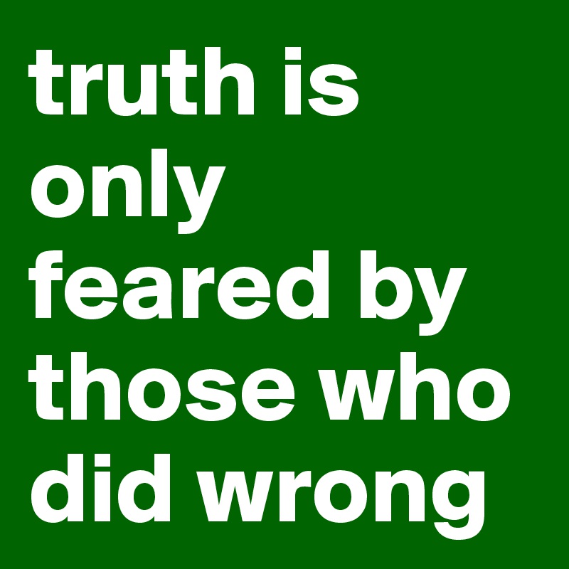 truth is only feared by those who did wrong