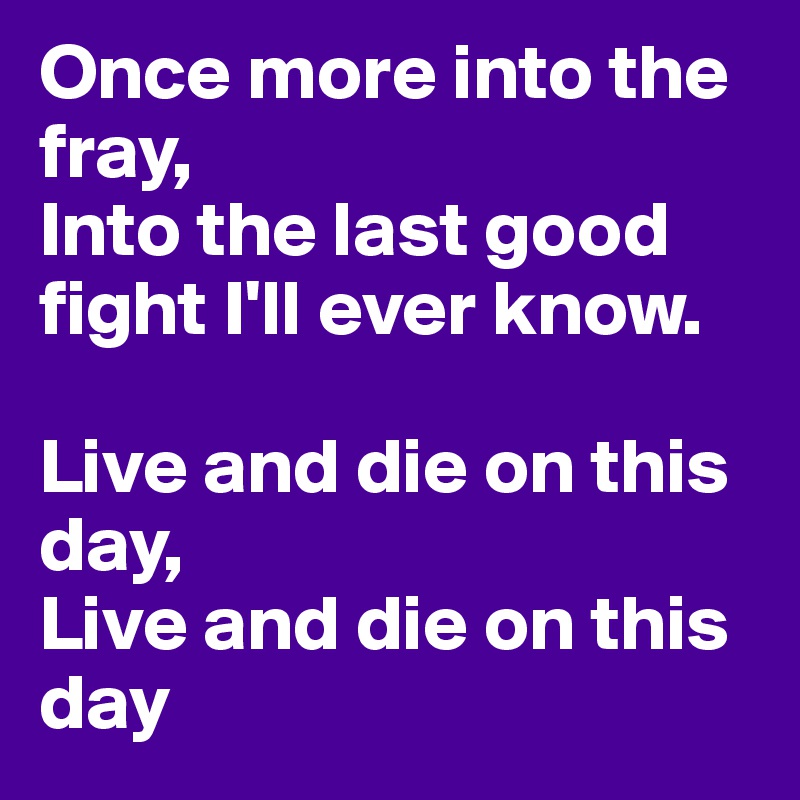 Once More Into The Fray Into The Last Good Fight I Ll Ever Know Live And Die On This Day Live And Die On This Day Post By K Nowles On Boldomatic