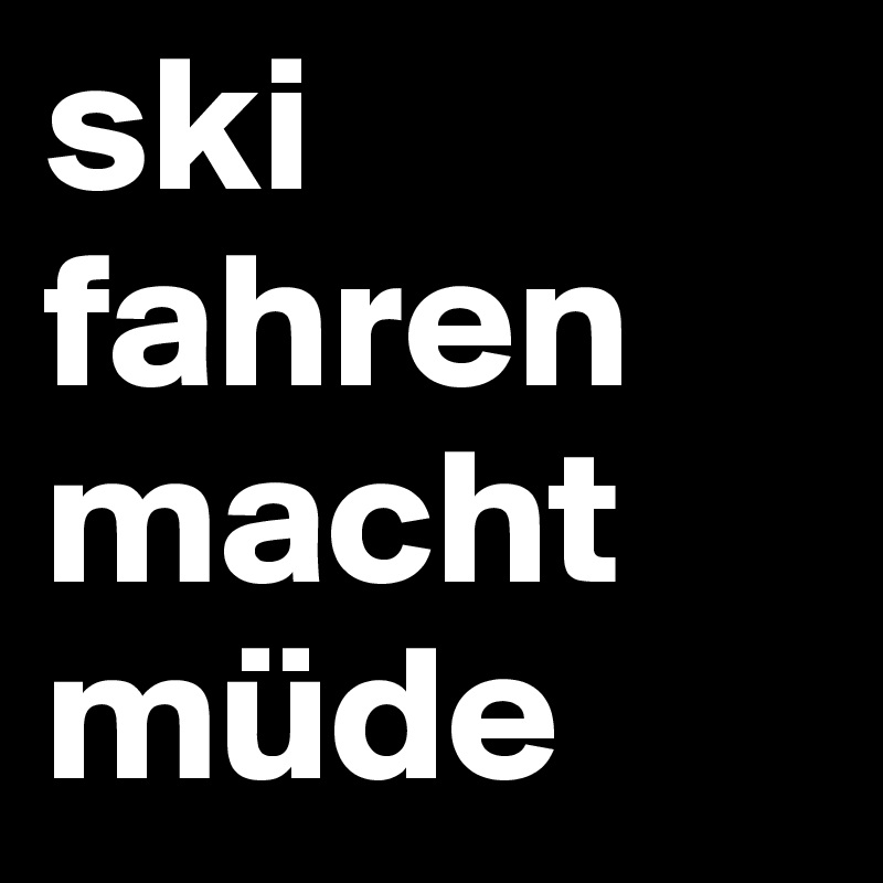 ski fahren macht müde