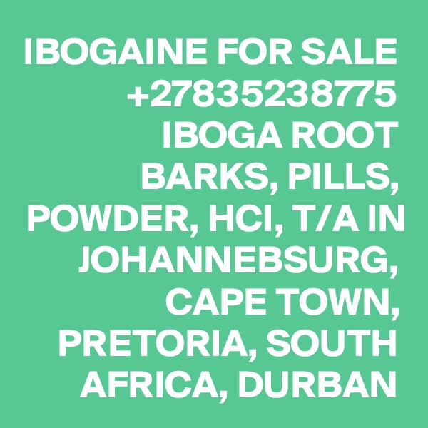 IBOGAINE FOR SALE +27835238775 IBOGA ROOT BARKS, PILLS, POWDER, HCI, T/A IN JOHANNEBSURG, CAPE TOWN, PRETORIA, SOUTH AFRICA, DURBAN
