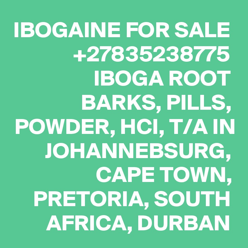 IBOGAINE FOR SALE +27835238775 IBOGA ROOT BARKS, PILLS, POWDER, HCI, T/A IN JOHANNEBSURG, CAPE TOWN, PRETORIA, SOUTH AFRICA, DURBAN
