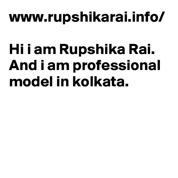 www.rupshikarai.info/

Hi i am Rupshika Rai. And i am professional model in kolkata.
