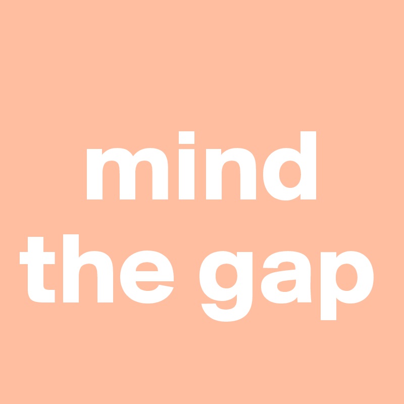 
   mind the gap