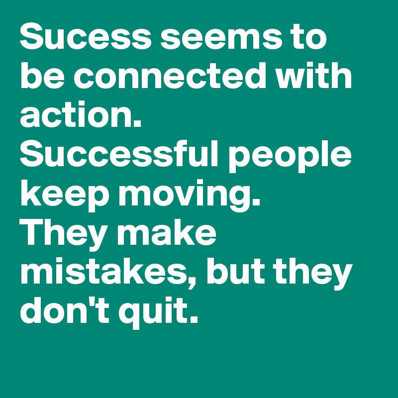 Sucess seems to be connected with action. 
Successful people keep moving. 
They make mistakes, but they don't quit.

