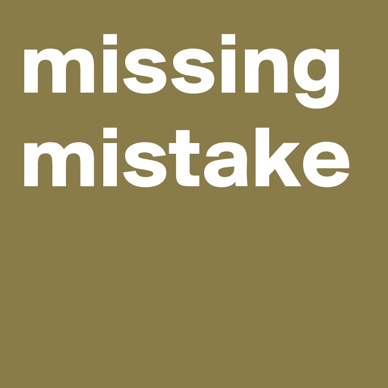 missing mistake