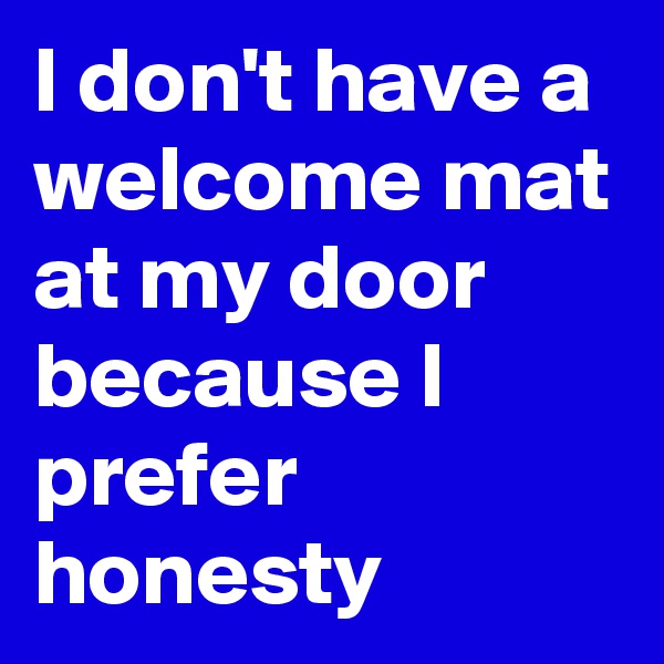 I don't have a welcome mat at my door because I prefer honesty