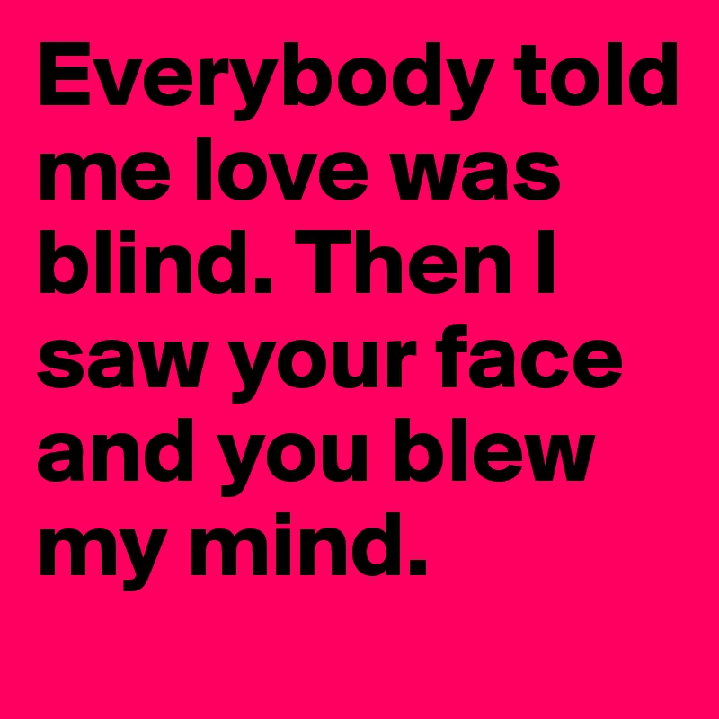 Everybody told me love was blind. Then I saw your face and you blew my mind.