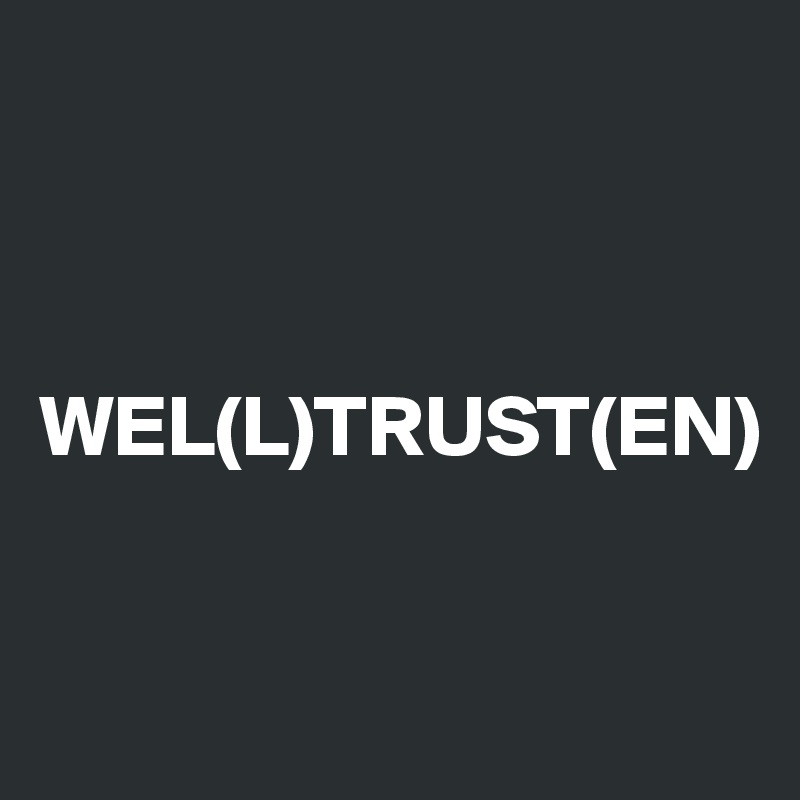 



WEL(L)TRUST(EN)


