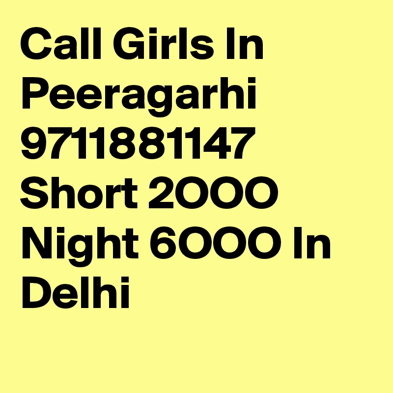 Call Girls In Peeragarhi 9711881147 Short 2OOO Night 6OOO In Delhi
