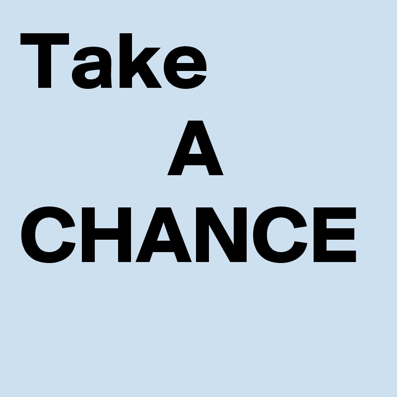 Take
         A
CHANCE
