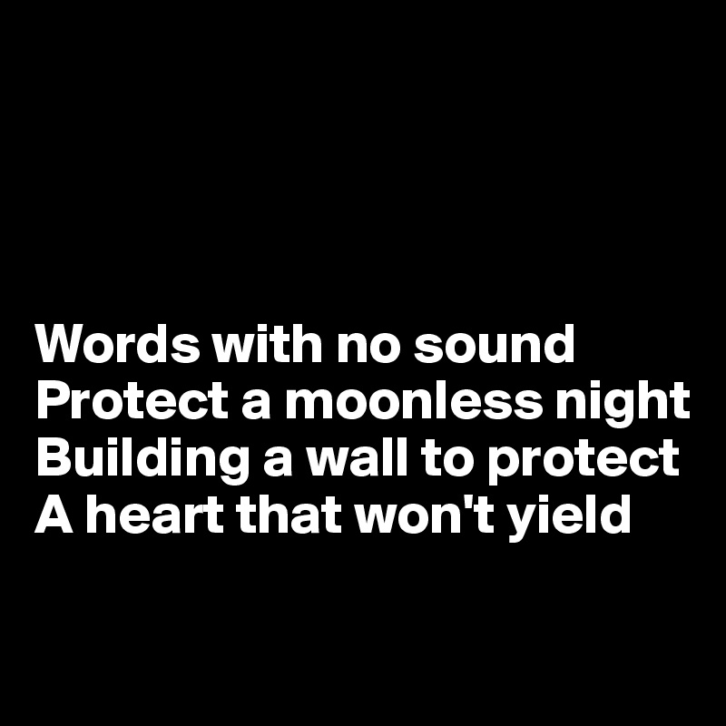 




Words with no sound
Protect a moonless night
Building a wall to protect
A heart that won't yield

