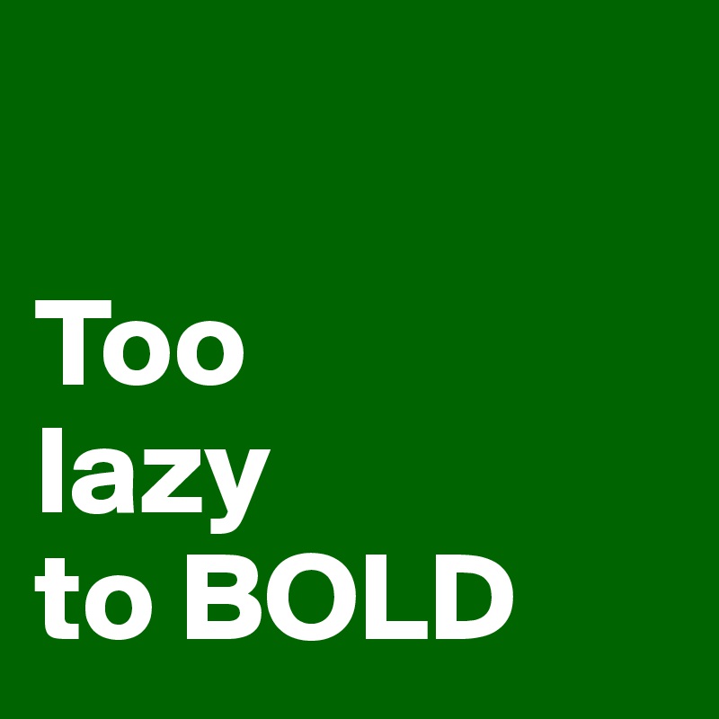

Too
lazy
to BOLD