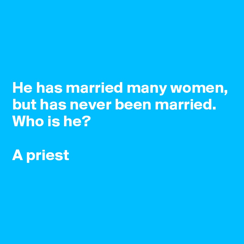 



He has married many women, but has never been married. Who is he?

A priest



