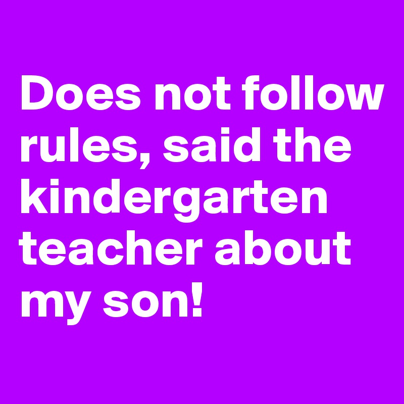 
Does not follow rules, said the kindergarten teacher about my son! 