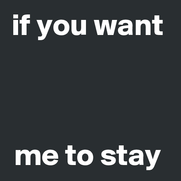 if you want 


me to stay