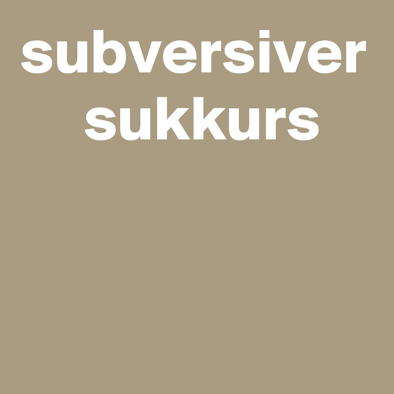 subversiver
     sukkurs