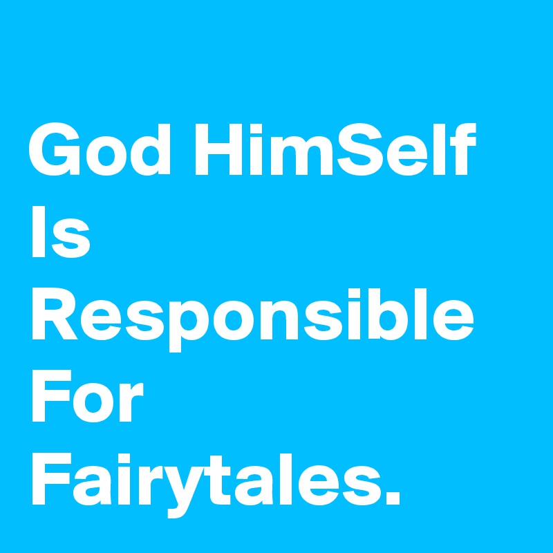 
God HimSelf Is Responsible For Fairytales.            