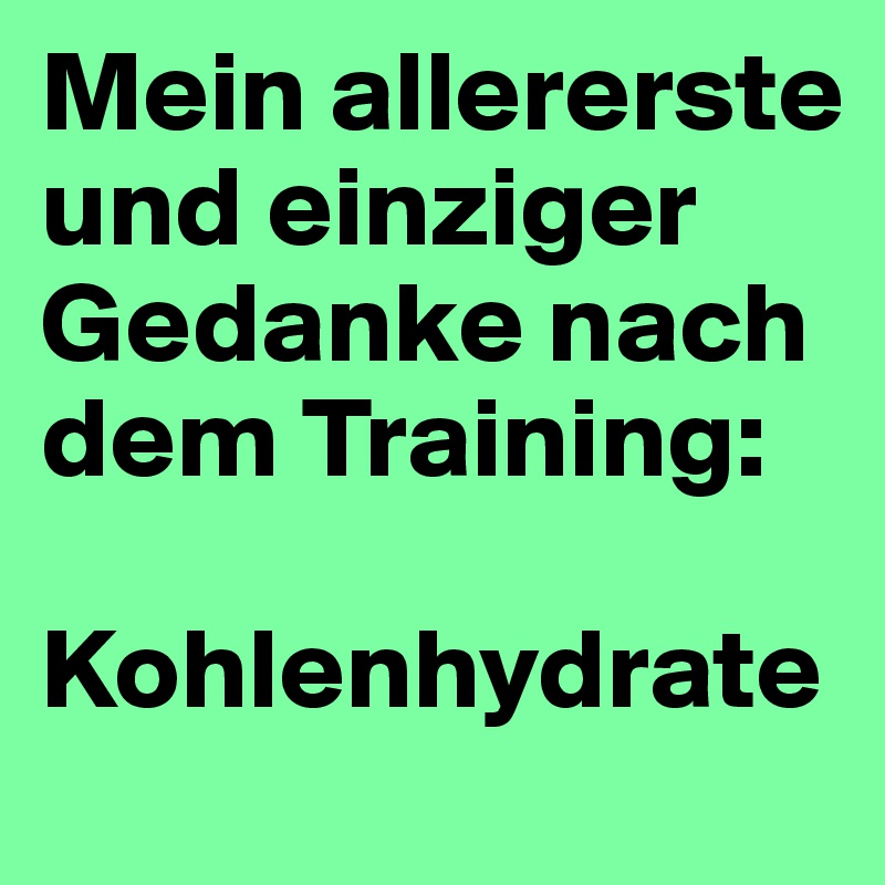Mein allererste und einziger Gedanke nach dem Training:

Kohlenhydrate
