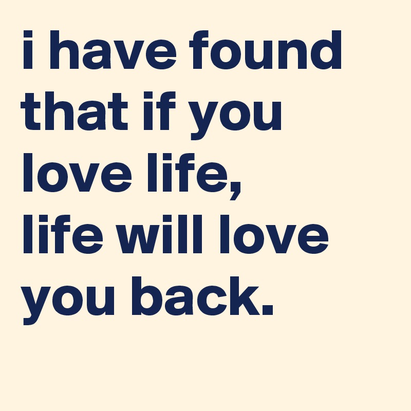 I Have Found That If You Love Life Life Will Love You Back Post By Masterdoubt On Boldomatic