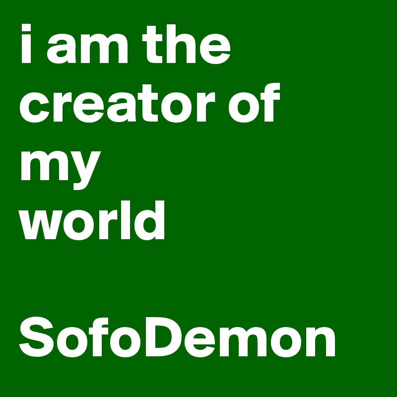 i am the creator of 
my
world

SofoDemon