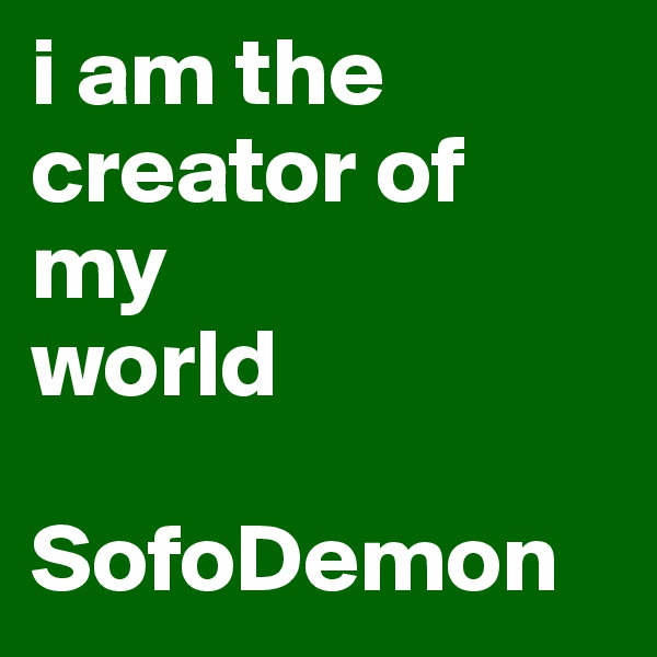 i am the creator of 
my
world

SofoDemon
