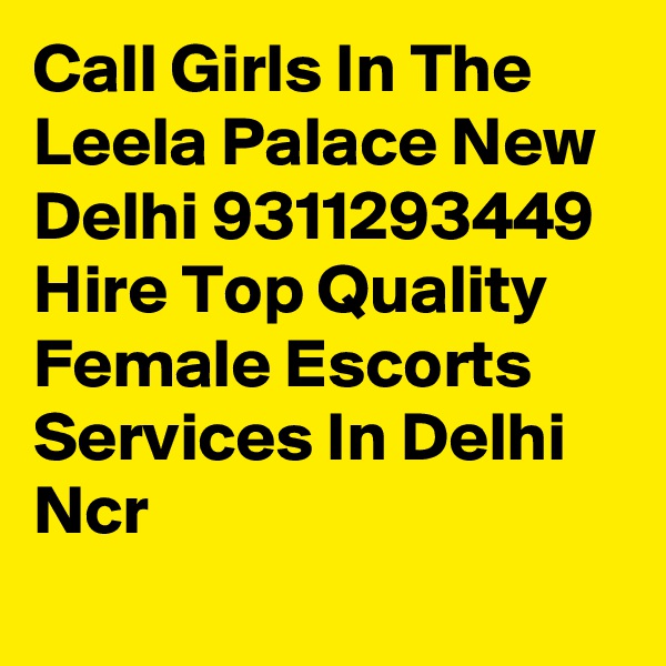 Call Girls In The Leela Palace New Delhi 9311293449 Hire Top Quality Female Escorts Services In Delhi Ncr
