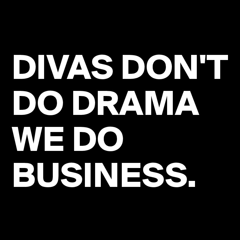 
DIVAS DON'T DO DRAMA WE DO BUSINESS. 