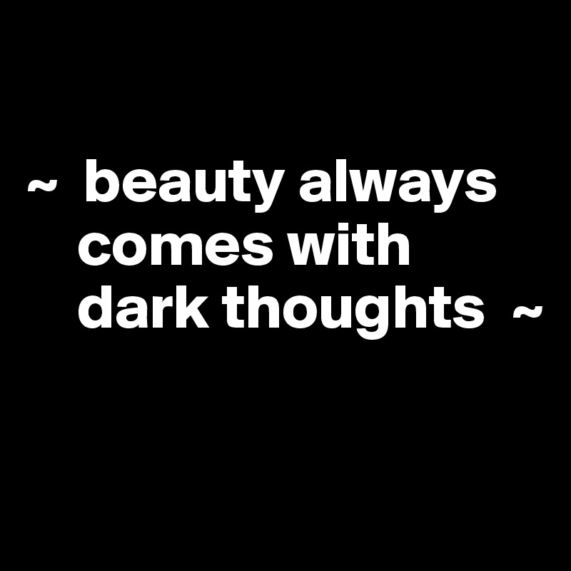 

~  beauty always        
    comes with      
    dark thoughts  ~


