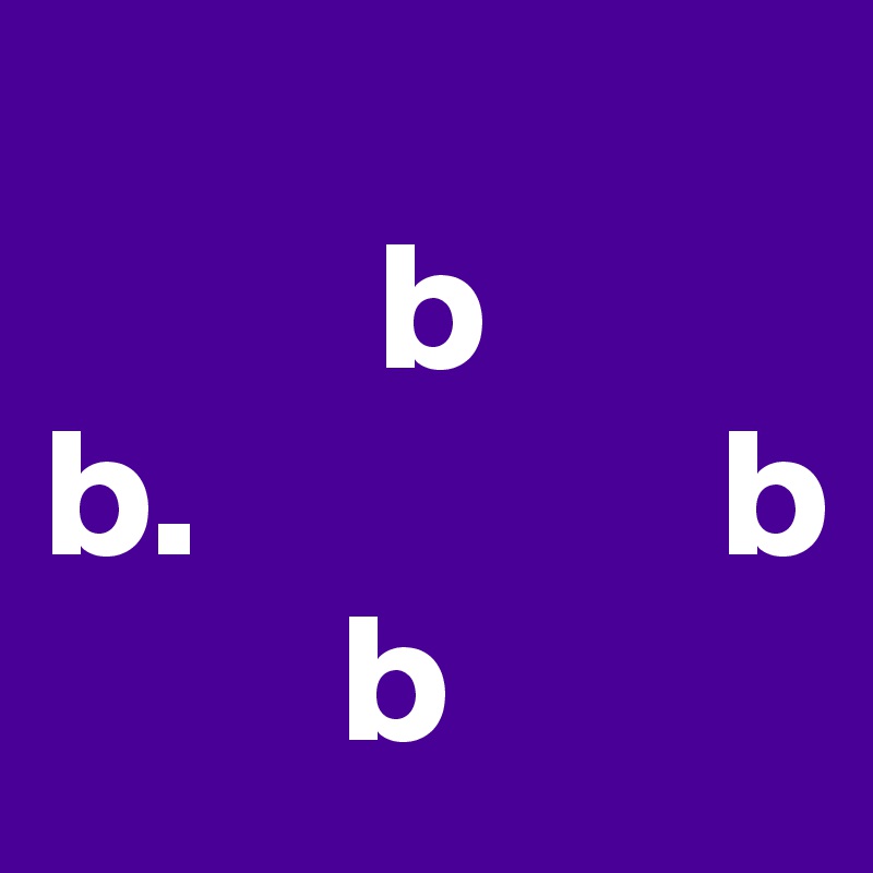 
         b 
b.              b
        b