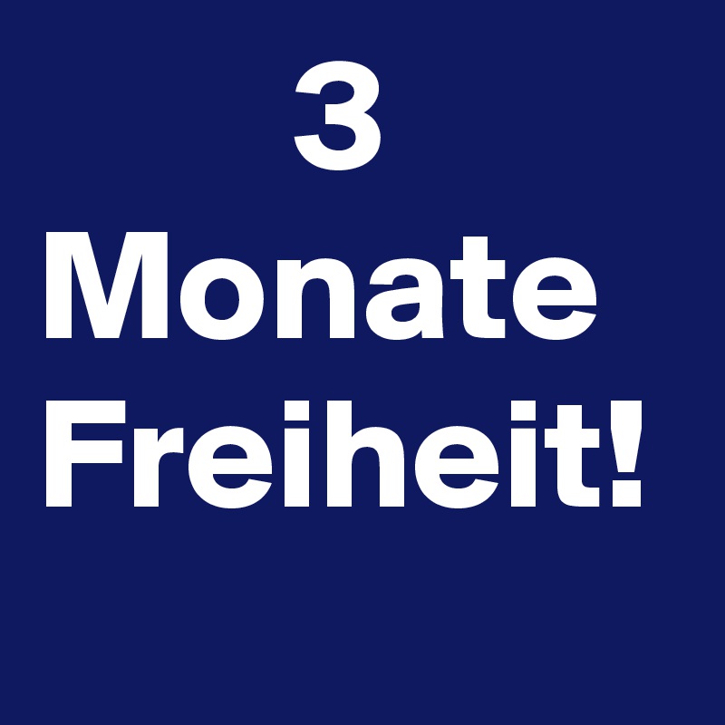         3 Monate Freiheit!