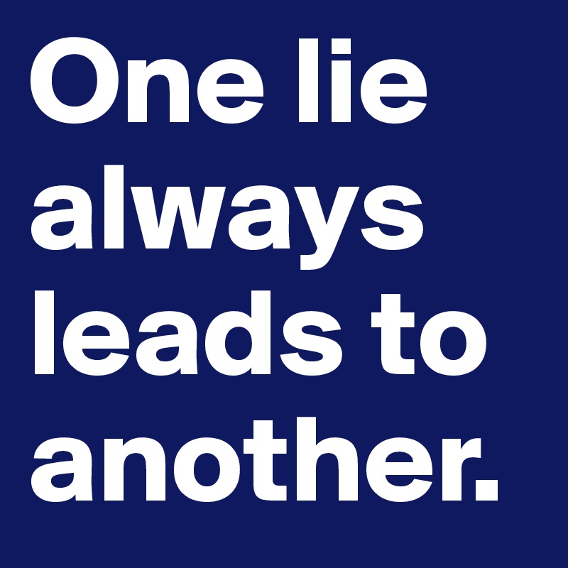 One lie always leads to another.