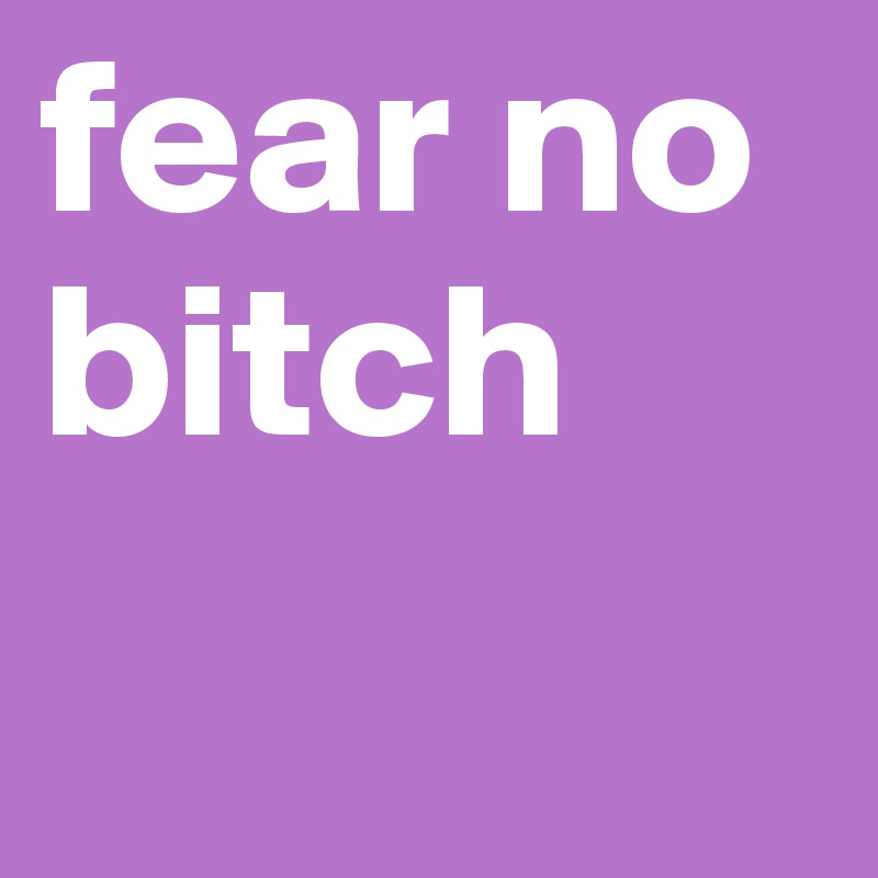 fear no bitch
