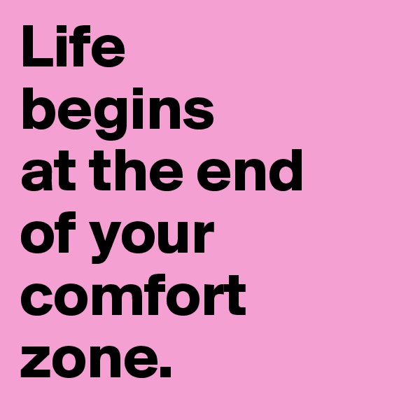 Life       begins           at the end     of your comfort  zone.