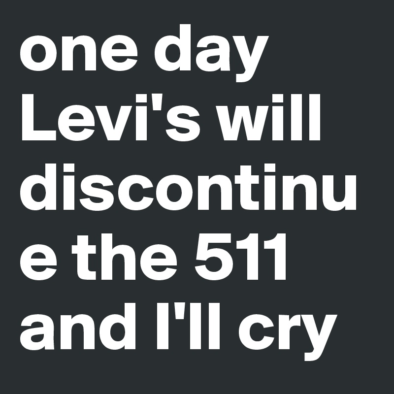 one day Levi's will discontinue the 511 and I'll cry