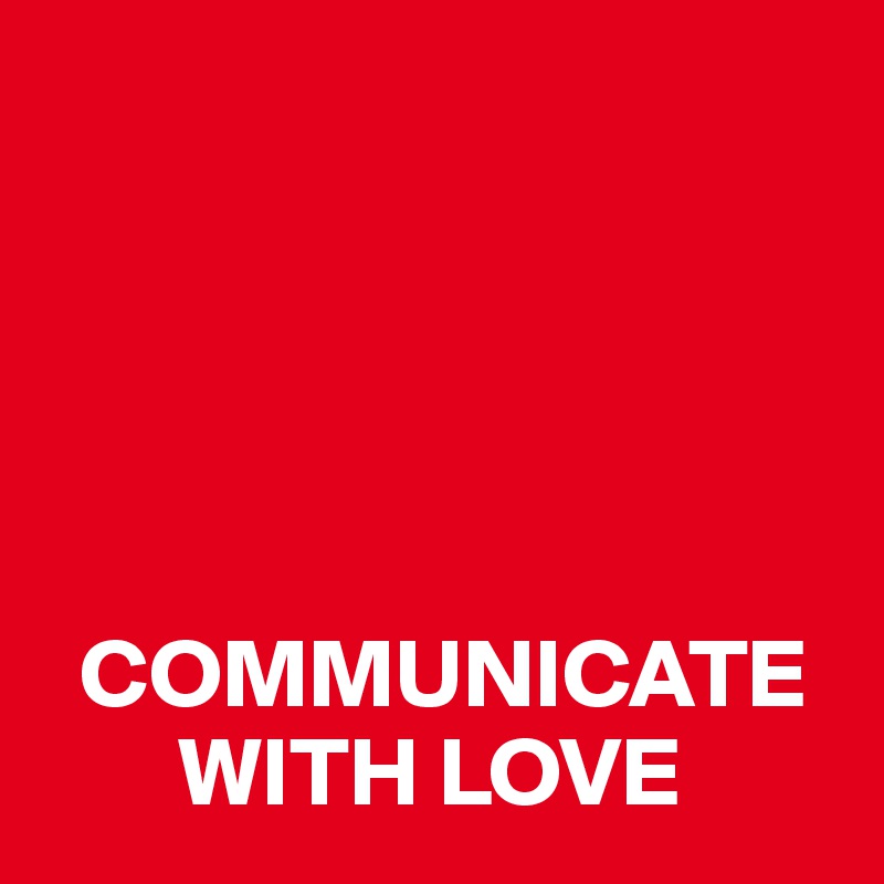 





  COMMUNICATE 
       WITH LOVE
